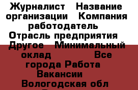 Журналист › Название организации ­ Компания-работодатель › Отрасль предприятия ­ Другое › Минимальный оклад ­ 25 000 - Все города Работа » Вакансии   . Вологодская обл.,Вологда г.